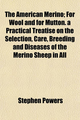 Book cover for The American Merino; For Wool and for Mutton. a Practical Treatise on the Selection, Care, Breeding and Diseases of the Merino Sheep in All