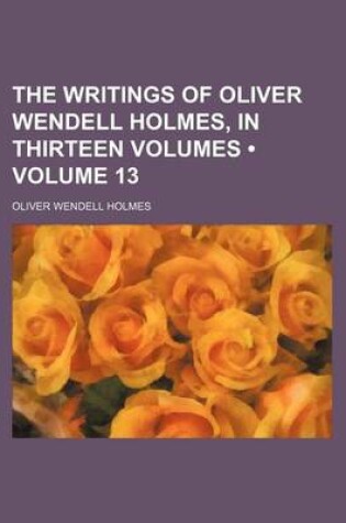 Cover of The Writings of Oliver Wendell Holmes, in Thirteen Volumes (Volume 13)