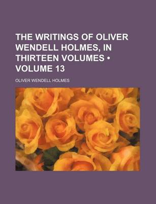 Book cover for The Writings of Oliver Wendell Holmes, in Thirteen Volumes (Volume 13)