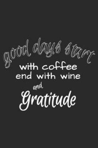 Cover of Good Days Start with Coffee end with Wine and Gratitude