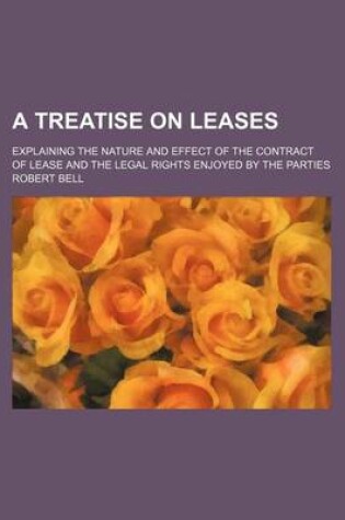 Cover of A Treatise on Leases; Explaining the Nature and Effect of the Contract of Lease and the Legal Rights Enjoyed by the Parties