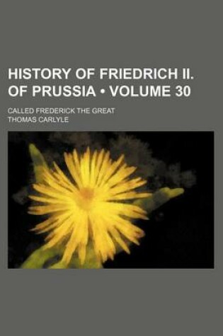 Cover of History of Friedrich II. of Prussia (Volume 30); Called Frederick the Great