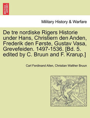 Book cover for de Tre Nordiske Rigers Historie Under Hans, Christiern Den Anden, Frederik Den Forste, Gustav Vasa, Grevefeiden. 1497-1536. [Bd. 5. Edited by C. Bruun and F. Krarup.]