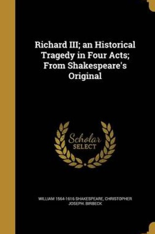 Cover of Richard III; An Historical Tragedy in Four Acts; From Shakespeare's Original