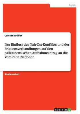 Book cover for Der Einfluss des Nah-Ost-Konflikts und der Friedensverhandlungen auf den palastinensischen Aufnahmeantrag an die Vereinten Nationen