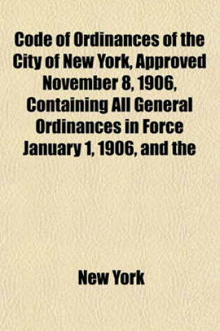 Cover of Code of Ordinances of the City of New York, Approved November 8, 1906, Containing All General Ordinances in Force January 1, 1906, and the