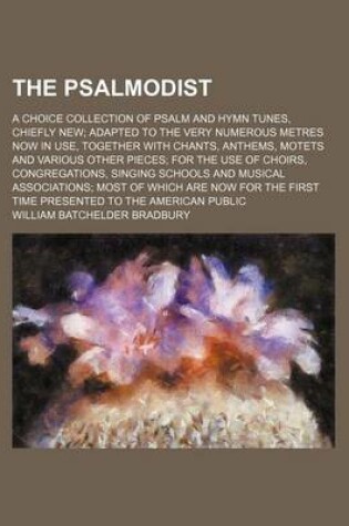 Cover of The Psalmodist; A Choice Collection of Psalm and Hymn Tunes, Chiefly New; Adapted to the Very Numerous Metres Now in Use, Together with Chants, Anthems, Motets and Various Other Pieces; For the Use of Choirs, Congregations, Singing Schools and Musical Associat