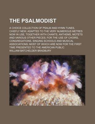 Book cover for The Psalmodist; A Choice Collection of Psalm and Hymn Tunes, Chiefly New; Adapted to the Very Numerous Metres Now in Use, Together with Chants, Anthems, Motets and Various Other Pieces; For the Use of Choirs, Congregations, Singing Schools and Musical Associat