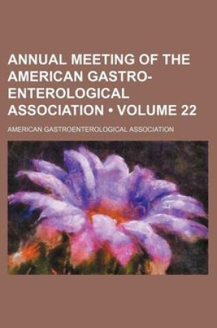 Cover of Annual Meeting of the American Gastro-Enterological Association (Volume 22 )