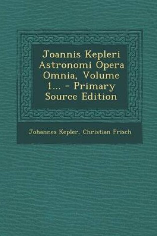 Cover of Joannis Kepleri Astronomi Opera Omnia, Volume 1... - Primary Source Edition