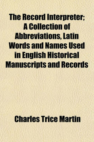 Cover of The Record Interpreter; A Collection of Abbreviations, Latin Words and Names Used in English Historical Manuscripts and Records