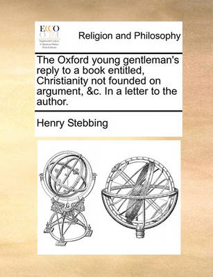 Book cover for The Oxford young gentleman's reply to a book entitled, Christianity not founded on argument, &c. In a letter to the author.