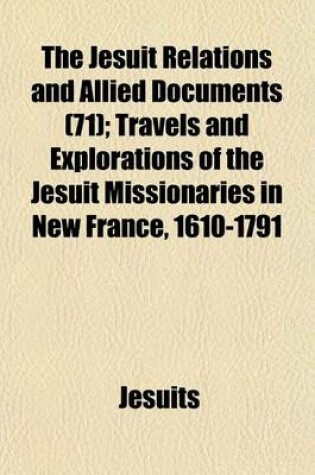 Cover of The Jesuit Relations and Allied Documents (71); Travels and Explorations of the Jesuit Missionaries in New France, 1610-1791