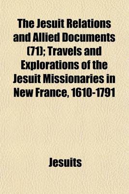 Book cover for The Jesuit Relations and Allied Documents (71); Travels and Explorations of the Jesuit Missionaries in New France, 1610-1791