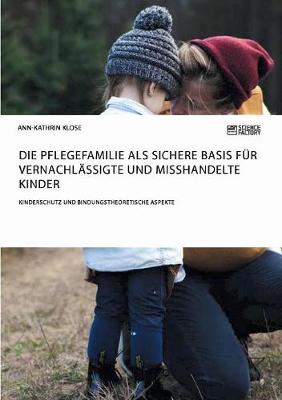 Book cover for Die Pflegefamilie als sichere Basis fur vernachlassigte und misshandelte Kinder. Kinderschutz und bindungstheoretische Aspekte