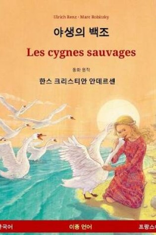 Cover of Yasaengui Baekjo - Les Cygnes Sauvages. Livre Bilingue Pour Enfants Adapte d'Un Conte de Fees de Hans Christian Andersen (Coreen - Francais)