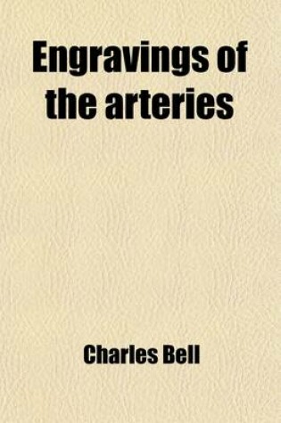 Cover of Engravings of the Arteries; Illustrating the Second Volume of the Anatomy of the Human Body, and Serving as an Introduction to the Surgery of