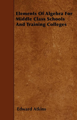 Book cover for Elements Of Algebra For Middle Class Schools And Training Colleges