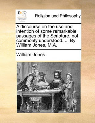 Book cover for A Discourse on the Use and Intention of Some Remarkable Passages of the Scripture, Not Commonly Understood. ... by William Jones, M.A.