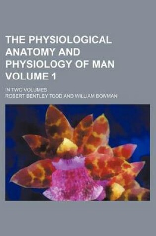 Cover of The Physiological Anatomy and Physiology of Man Volume 1; In Two Volumes