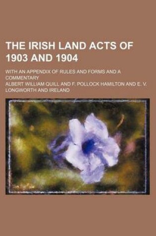 Cover of The Irish Land Acts of 1903 and 1904; With an Appendix of Rules and Forms and a Commentary