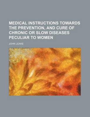 Book cover for Medical Instructions Towards the Prevention, and Cure of Chronic or Slow Diseases Peculiar to Women