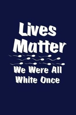 Cover of Lives Matter We Were All White Once Sperm