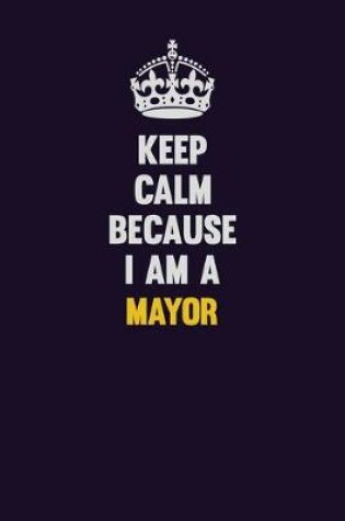 Cover of Keep Calm Because I Am A Mayor