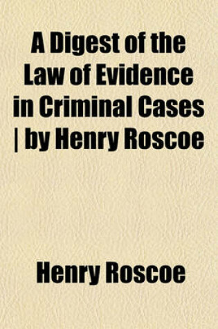 Cover of A Digest of the Law of Evidence in Criminal Cases - By Henry Roscoe