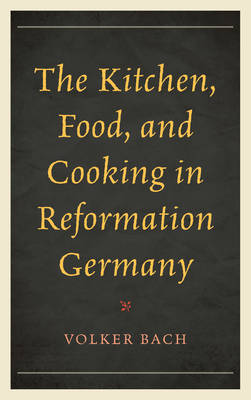 Book cover for The Kitchen, Food, and Cooking in Reformation Germany