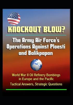 Book cover for Knockout Blow? The Army Air Force's Operations Against Ploesti and Balikpapan - World War II Oil Refinery Bombings in Europe and the Pacific, Tactical Answers, Strategic Questions