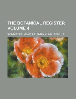 Book cover for The Botanical Register; Consisting of Coloured Figures of Exotic Plants Volume 4