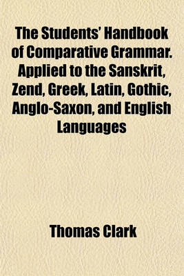 Book cover for The Students' Handbook of Comparative Grammar. Applied to the Sanskrit, Zend, Greek, Latin, Gothic, Anglo-Saxon, and English Languages