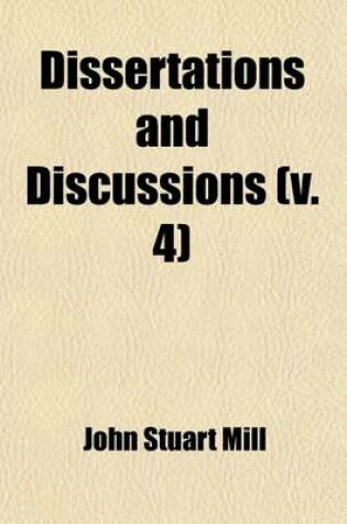 Cover of Dissertations and Discussions (Volume 4); Political, Philosophical, and Historical