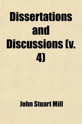 Book cover for Dissertations and Discussions (Volume 4); Political, Philosophical, and Historical