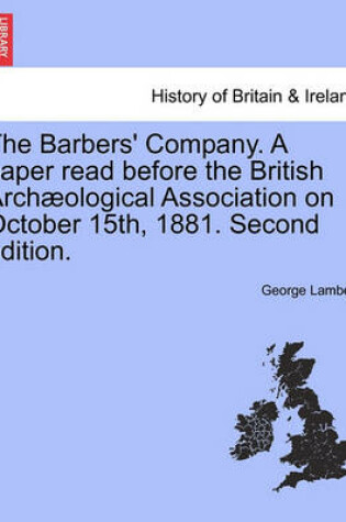 Cover of The Barbers' Company. a Paper Read Before the British Arch Ological Association on October 15th, 1881. Second Edition.