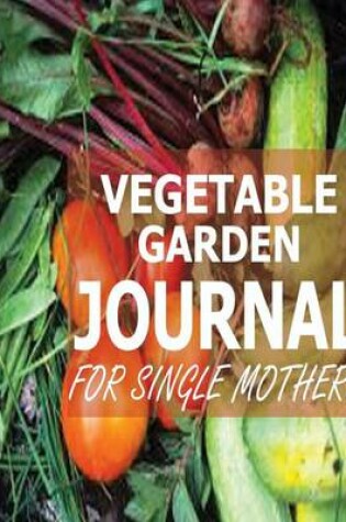 Cover of Vegetable Garden Journal For Single Mothers