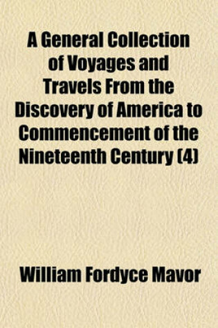 Cover of A General Collection of Voyages and Travels from the Discovery of America to Commencement of the Nineteenth Century (Volume 4)