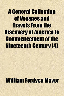 Book cover for A General Collection of Voyages and Travels from the Discovery of America to Commencement of the Nineteenth Century (Volume 4)