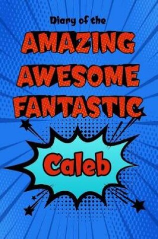 Cover of Diary of the Amazing Awesome Fantastic Caleb