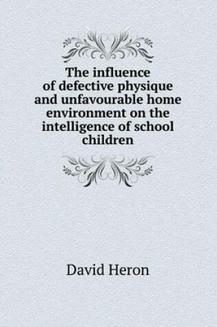 Cover of The influence of defective physique and unfavourable home environment on the intelligence of school children