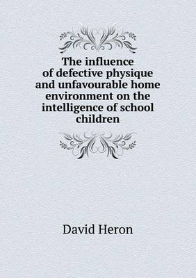 Book cover for The influence of defective physique and unfavourable home environment on the intelligence of school children