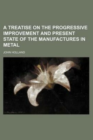 Cover of A Treatise on the Progressive Improvement and Present State of the Manufactures in Metal (Volume 3)