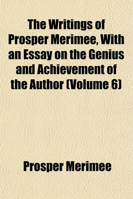 Book cover for The Writings of Prosper Merimee, with an Essay on the Genius and Achievement of the Author (Volume 6)