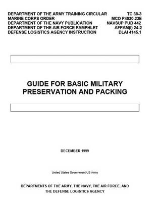 Book cover for Department of the Army Training Circular TC 38-3 MCO P4030.23E NAVSUP PUB 442 AFPAM(I) 24-2 DLAI 4145.1 Guide for Basic Military Preservation and Packing December 1999