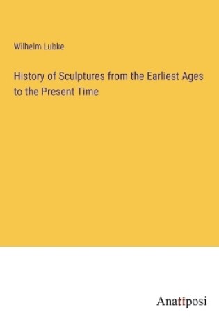 Cover of History of Sculptures from the Earliest Ages to the Present Time