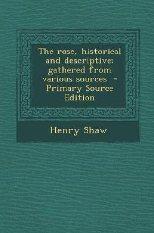 Cover of The Rose, Historical and Descriptive; Gathered from Various Sources