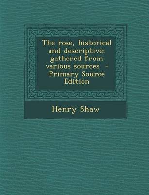 Book cover for The Rose, Historical and Descriptive; Gathered from Various Sources