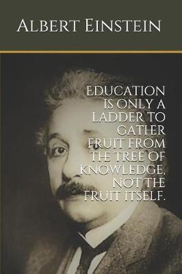 Book cover for Education is only a ladder to gather fruit from the tree of knowledge, not the fruit itself.