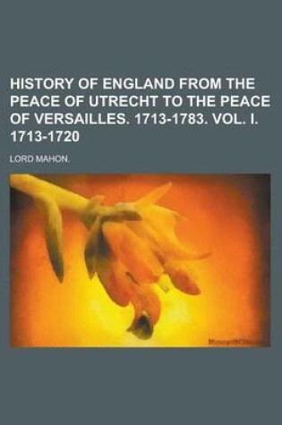 Cover of History of England from the Peace of Utrecht to the Peace of Versailles. 1713-1783. Vol. I. 1713-1720